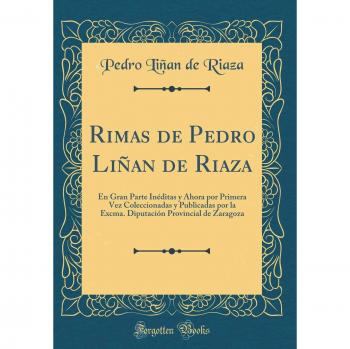 Rimas de Pedro Liñan de Riaza: En Gran Parte Inéditas y Ahora por Primera Vez Coleccionadas y Publicadas por la Excma. Diputación Provincial de Zaragoza