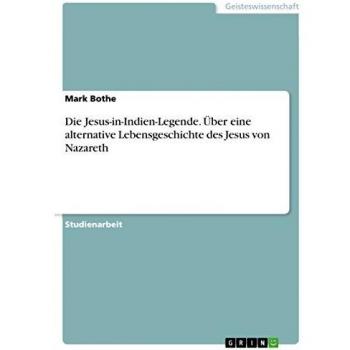 Die Jesus-in-Indien-Legende. Über eine alternative Lebensgeschichte des Jesus von Nazareth