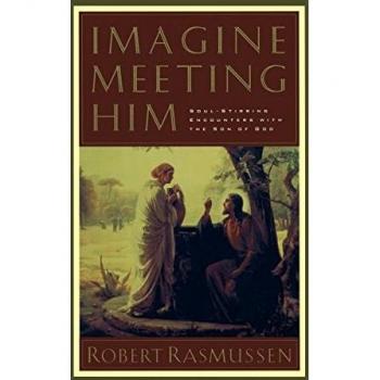 Imagine Meeting Him : Soul-Stirring Encounters with the Son of God, by Robert Rasmussen