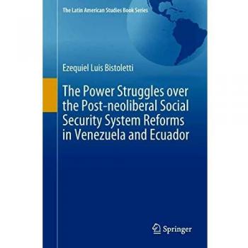 The Power Struggles over the Post-neoliberal Social Security System Reforms in Venezuela and Ecuador (The Latin American Studies Book Series)