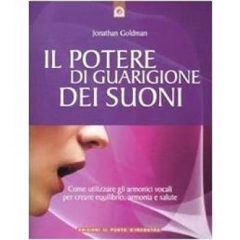 Il potere di guarigione dei suoni. Come utilizzare le armoniche vocali per creare equilibrio, armonia e salute