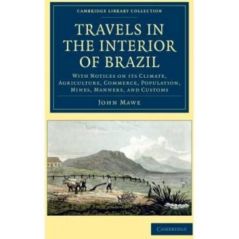Travels in the Interior of Brazil: With Notices On Its Climate, Agriculture, Commerce, Population, Mines, Manners, And Customs