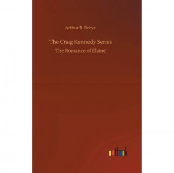 The Craig Kennedy Series: The Romance of Elaine