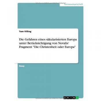 Die Gefahren eines säkularisierten Europa unter Berücksichtigung von Novalis¿ Fragment Die Christenheit oder Europa