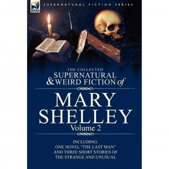Shelley, Mary Wollstonecraft: The Collected Supernatural and Weird Fiction of Mary Shelley Volume 2