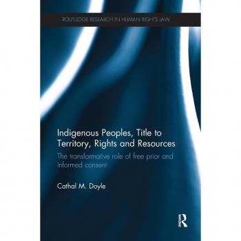 Indigenous Peoples, Title to Territory, Rights and Resources: The Transformative Role of Free Prior and Informed Consent (Routledge Research in Human Rights Law)
