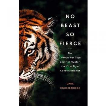 No Beast So Fierce: The Champawat Tiger and Her Hunter, the First Tiger Conservationist