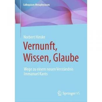 Vernunft, Wissen, Glaube: Wege zu einem neuen Verständnis Immanuel Kants (Colloquium Metaphysicum)