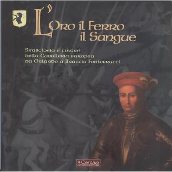 L'oro il ferro il sangue. Simbologia e colore della Cavalleria europea da Orlando a Braccio Fortebracci