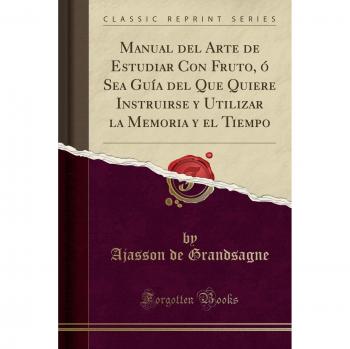 Manual del Arte de Estudiar Con Fruto, ó Sea Guía del Que Quiere Instruirse y Utilizar la Memoria y el Tiempo