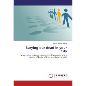 Burying our dead in your City: Interpreting refugees' constructs of belonging in the context of burial of their loved ones in exile