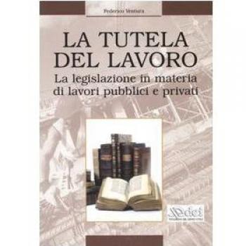 La tutela del lavoro. La legislazione in materia di lavori pubblici e privati