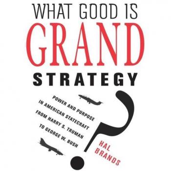 What Good Is Grand Strategy?: Power And Purpose In American Statecraft From Harry S. Truman To George W. Bush (Hardcover)