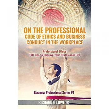 On the Professional Code of Ethics and Business Conduct in the Workplace: Professional Ethics:  100 Tips to Improve Your Professional Life