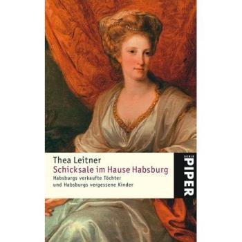 Schicksale im Hause Habsburg: Habsburgs verkaufte Töchter und Habsburgs vergessene Kinder
