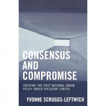 Consensus and Compromise: Creating the First National Urban Policy under President Carter