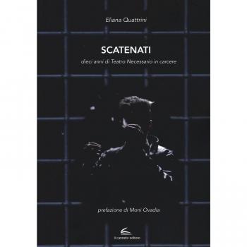 Scatenati. Dieci anni di Teatro Necessario in carcere. Ediz. illustrata