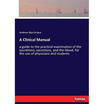 A Clinical Manual: a guide to the practical examination of the excretions, secretions, and the blood, for the use of physicians and students