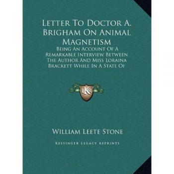 Letter To Doctor A. Brigham On Animal Magnetism: Being An Account Of A Remarkable Interview Between The Author And Miss Loraina Brackett While In A State Of Somnambulism