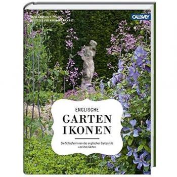 Englische Gartenikonen: Die Schöpferinnen des englischen Gartenstils und ihre Gärten