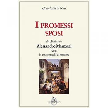 I Promessi sposi del chiarissimo Alessandro Manzoni ridotti in tre commedie
