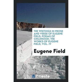 The writings in prose and verse of Eugene Field; Poems of childhood; The works of eugene field; Vol. IV