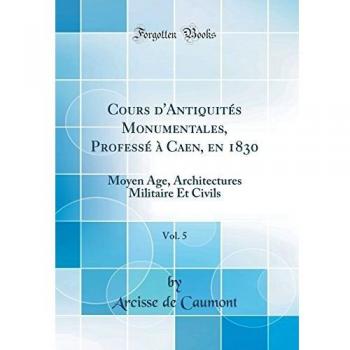Cours d'Antiquités Monumentales, Professé à Caen, en 1830, Vol. 5: Moyen Age, Architectures Militaire Et Civils