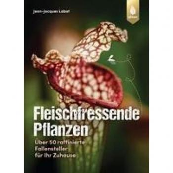 Fleischfressende Pflanzen: Über 50 raffinierte Fallensteller für Ihr Zuhause