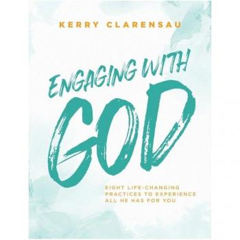 Engaging with God : Eight life-changing practices to experience all He has for you, by Kerry Clarensau
