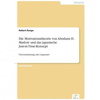Die Motivationstheorie von Abraham H. Maslow und das japanische Just-in-Time-Konzept: Übereinstimmung oder Gegensatz?