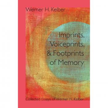 Imprints, Voiceprints, and Footprints of Memory: Collected Essays of Werner H. Kelber