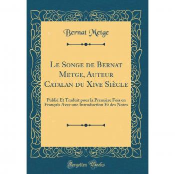 Le Songe de Bernat Metge, Auteur Catalan du Xive Siècle: Publié Et Traduit pour la Première Fois en Français Avec une Introduction Et des Notes