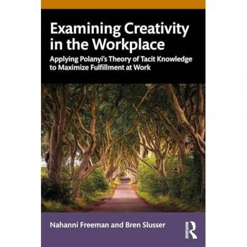 Examining Creativity in the Workplace : Applying Polanyi’s Theory of Tacit Knowledge to Maximize Fulfillment at Work