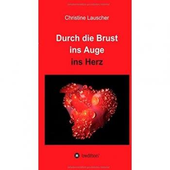 Christine Lauscher Durch Die Brust Ins Auge Ins Herz: Gedichte, Geschichten Und Gedanken