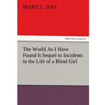 The World As I Have Found It Sequel to Incidents in the Life of a Blind Girl (TREDITION CLASSICS)