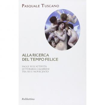 Alla ricerca del tempo felice. Saggi sull'attività letteraria calabrese tra sei e novecento
