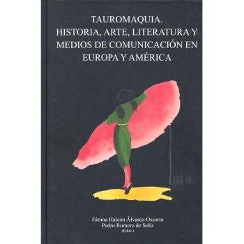 Tauromaquia. Historia, Arte, Literatura y Medios de Comunicación en Europa y Amé