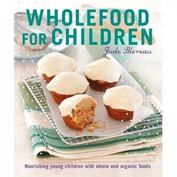 Wholefood for Children: Nourishing young children with whole and organic foods