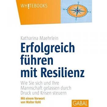 Erfolgreich führen mit Resilienz: Wie Sie sich und Ihre Mannschaft gelassen durch Druck und Krisen steuern