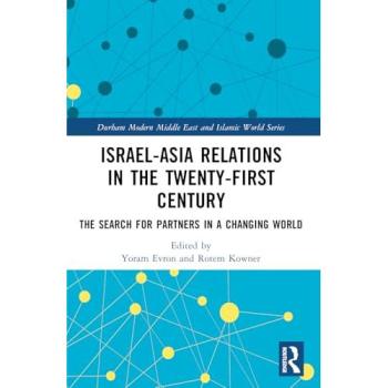Israel-Asia Relations in the Twenty-First Century: The Search for Partners in a Changing World (Durham Modern Middle East and Islamic World)
