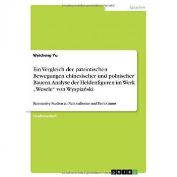 Ein Vergleich der patriotischen Bewegungen chinesischer und polnischer Bauern. Analyse der Heldenfiguren im Werk ¿Wesele¿ von Wyspia¿ski: Kontrastive Studien zu Nationalismus und Patriotismus