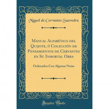 Manual Alfabético del Quijote, ó Colección de Pensamientos de Cervantes en Su Inmortal Obra: Ordenados Con Algunas Notas