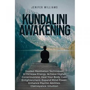 Kundalini Awakening: Guided Meditation Techniques to Increase Energy, Achieve Higher Consciousness, Heal Your Body, Gain Enlightenment, Expand Mind Power, Enhance Psychic Abilities, Intuition