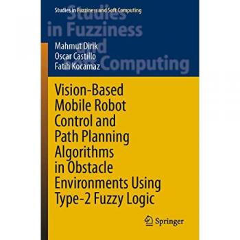 Vision-Based Mobile Robot Control and Path Planning Algorithms in Obstacle Environments Using Type-2 Fuzzy Logic (Studies in Fuzziness and Soft Computing, Band 407)