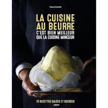 La cuisine au beurre c'est bien meilleur que la cuisine minceur: 70 recettes salées et sucrées