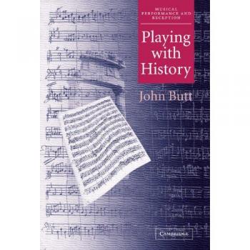 Playing with History: The Historical Approach to Musical Performance