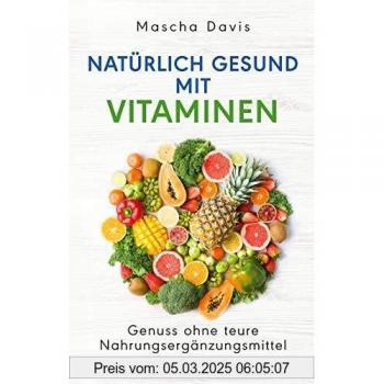 Mascha Davis Natürlich Gesund Mit Vitaminen: Genuss Ohne Teure Nahrungsergänzungsmittel