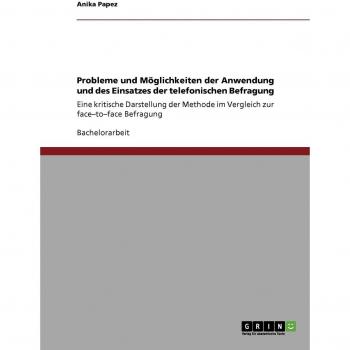 Probleme und Möglichkeiten der Anwendung und des Einsatzes der telefonischen Befragung: Eine kritische Darstellung der Methode im Vergleich zur face-to-face Befragung