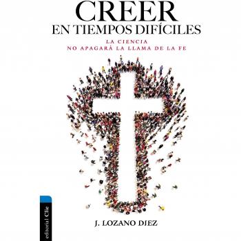 Creer En Tiempos difíciles: La Ciencia No Apagará La Llama de la Fe