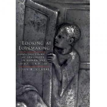 Looking at Lovemaking: Constructions of Sexuality in Roman Art, 100 B.C. – A.D. 250